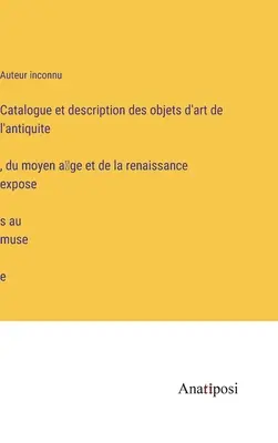 Catalogo e descrizione delle opere d'arte dell'antichità, del Medioevo e del Rinascimento esposte nel museo - Catalogue et description des objets d'art de l'antiquité, du moyen âge et de la renaissance exposés au musée