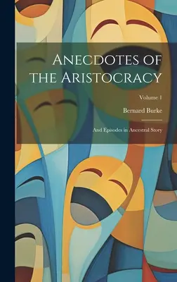 Aneddoti dell'aristocrazia: Ed episodi di storia ancestrale; Volume 1 - Anecdotes of the Aristocracy: And Episodes in Ancestral Story; Volume 1