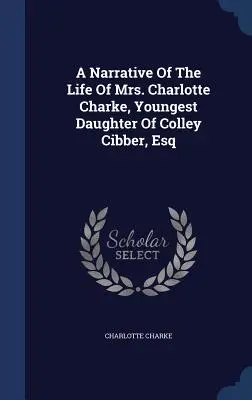Una narrazione della vita della signora Charlotte Charke, figlia minore di Colley Cibber, avvocato - A Narrative Of The Life Of Mrs. Charlotte Charke, Youngest Daughter Of Colley Cibber, Esq