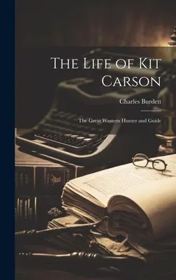 La vita di Kit Carson: Il grande cacciatore e guida del West - The Life of Kit Carson: The Great Western Hunter and Guide