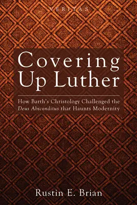 Coprire Lutero: Come la cristologia di Barth ha sfidato il Deus Absconditus che perseguita la modernità - Covering Up Luther: How Barth's Christology Challenged the Deus Absconditus That Haunts Modernity