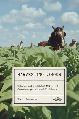 La raccolta del lavoro: Il tabacco e la formazione globale della forza lavoro agricola canadese - Harvesting Labour: Tobacco and the Global Making of Canada's Agricultural Workforce