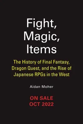 Lotta, magia, oggetti: La storia di Final Fantasy, Dragon Quest e l'ascesa degli Rpg giapponesi in Occidente - Fight, Magic, Items: The History of Final Fantasy, Dragon Quest, and the Rise of Japanese Rpgs in the West