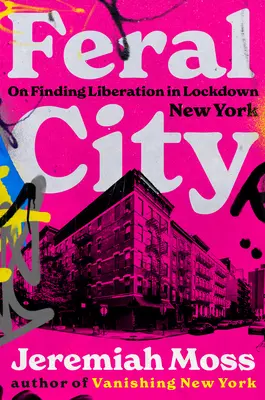 La città selvaggia: Come trovare la liberazione in una New York chiusa a chiave - Feral City: On Finding Liberation in Lockdown New York