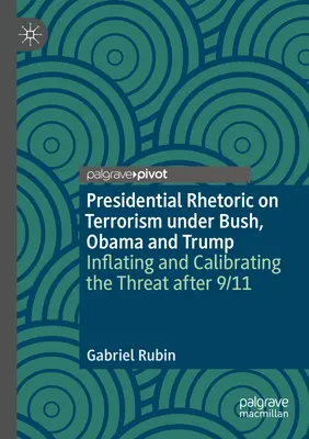La retorica presidenziale sul terrorismo sotto Bush, Obama e Trump: Gonfiare e calibrare la minaccia dopo l'11 settembre - Presidential Rhetoric on Terrorism Under Bush, Obama and Trump: Inflating and Calibrating the Threat After 9/11