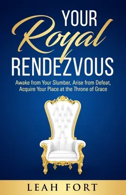 Il vostro appuntamento reale: Svegliati dal tuo sonno, sorgi dalla sconfitta, acquisisci il tuo posto al trono della grazia - Your Royal Rendezvous: Awake from Your Slumber, Arise from Defeat, Acquire Your Place at the Throne of Grace