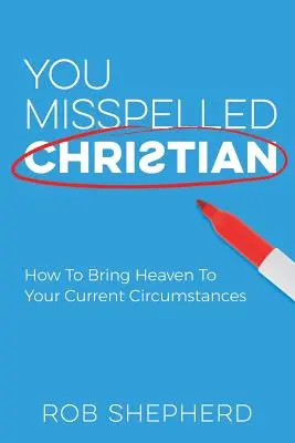 Hai sbagliato a scrivere cristiano: come portare il paradiso nelle tue circostanze attuali - You Misspelled Christian: How To Bring Heaven To Your Current Circumstances