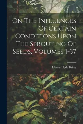 Sull'influenza di alcune condizioni sulla germinazione dei semi, volumi 1-37 - On The Influences Of Certain Conditions Upon The Sprouting Of Seeds, Volumes 1-37