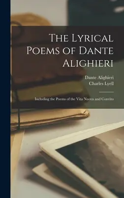 Le poesie liriche di Dante Alighieri: comprese le poesie della Vita Nuova e del Convito - The Lyrical Poems of Dante Alighieri: Including the Poems of the Vita Nuova and Convito