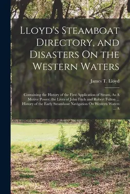 Lloyd's Steamboat Directory, e disastri sulle acque occidentali: Contiene la storia della prima applicazione del vapore come forza motrice; la storia della vita di un battello a vapore e dei disastri sulle acque occidentali. - Lloyd's Steamboat Directory, and Disasters On the Western Waters: Containing the History of the First Application of Steam, As A Motive Power; the Liv
