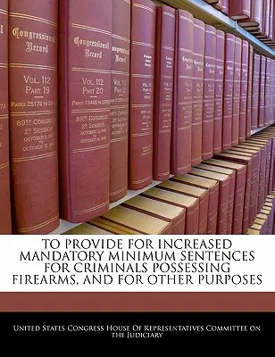 Prevedere un aumento delle pene minime obbligatorie per i criminali che possiedono armi da fuoco e per altri scopi. - To Provide for Increased Mandatory Minimum Sentences for Criminals Possessing Firearms, and for Other Purposes