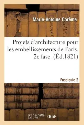 Progetti di architettura per gli abbellimenti di Parigi. Fascicolo 2 - Projets d'Architecture Pour Les Embellissements de Paris. Fascilcule 2