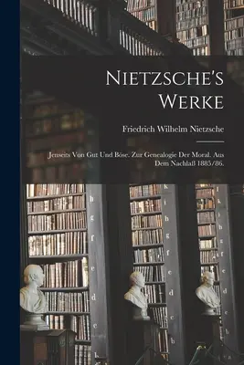 Le opere di Nietzsche: Jenseits von Gut und Bse. Zur Genealogie der Moral. Aus dem Nachla 1885/86. - Nietzsche's Werke: Jenseits von Gut und Bse. Zur Genealogie der Moral. Aus dem Nachla 1885/86.