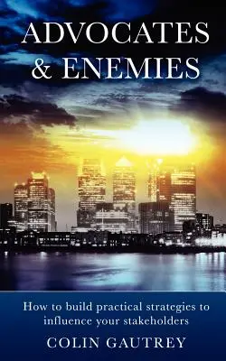 Avvocati e nemici: come costruire strategie pratiche per influenzare i vostri interlocutori - Advocates & Enemies: How to Build Practical Strategies to Influence Your Stakeholders