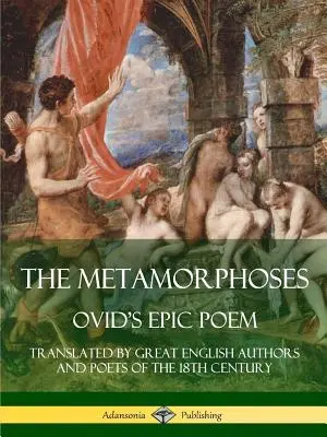 Le Metamorfosi: Il poema epico di Ovidio, tradotto da grandi autori e poeti inglesi del XVIII secolo - The Metamorphoses: Ovid's Epic Poem, Translated by Great English Authors and Poets of the 18th Century