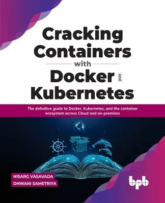 Cracking Containers con Docker e Kubernetes: La guida definitiva a Docker, Kubernetes e all'ecosistema dei container nel cloud e in locale - Cracking Containers with Docker and Kubernetes: The Definitive Guide to Docker, Kubernetes, and the Container Ecosystem Across Cloud and On-Premises