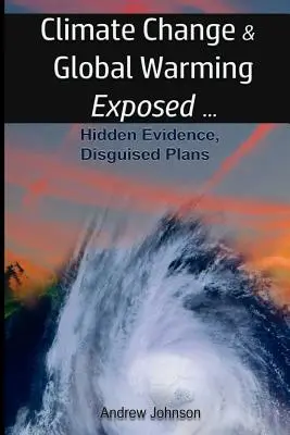 Cambiamento climatico e riscaldamento globale: svelati: Prove nascoste, piani mascherati - Climate Change and Global Warming - Exposed: Hidden Evidence, Disguised Plans