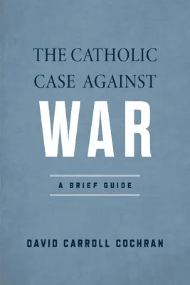 La causa cattolica contro la guerra: una breve guida - The Catholic Case Against War: A Brief Guide