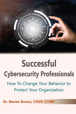 Professionisti di successo della sicurezza informatica: Come cambiare il proprio comportamento per proteggere l'organizzazione - Successful Cybersecurity Professionals: How To Change Your Behavior to Protect Your Organization