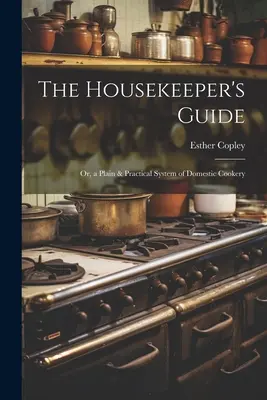 La guida della governante: O, un sistema semplice e pratico di cucina domestica - The Housekeeper's Guide: Or, a Plain & Practical System of Domestic Cookery