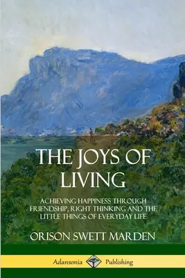 La gioia di vivere: Raggiungere la felicità attraverso l'amicizia, il pensiero giusto e le piccole cose della vita quotidiana - The Joys of Living: Achieving Happiness Through Friendship, Right Thinking and the Little Things of Everyday Life
