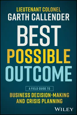 Il miglior risultato possibile: Una guida sul campo alle decisioni aziendali e alla pianificazione delle crisi - Best Possible Outcome: A Field Guide to Business Decision-Making and Crisis Planning