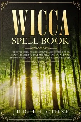 Libro degli incantesimi Wicca: Scopri gli incantesimi per la guarigione, il benessere, l'abbondanza, la ricchezza, la prosperità, l'amore e le relazioni. Una versione nuova e migliorata - Wicca Spell Book: Discover Spells for Healing, Wellbeing, Abundance, Wealth, Prosperity, Love and Relationships. A New and Improved Vers