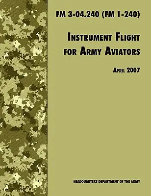 Volo strumentale per aviatori dell'esercito: Il manuale ufficiale dell'esercito statunitense FM 3-04.240 (FM 1-240), revisione aprile 2007. - Instrument Flight for Army Aviators: The Official U.S. Army Field Manual FM 3-04.240 (FM 1-240), April 2007 revision