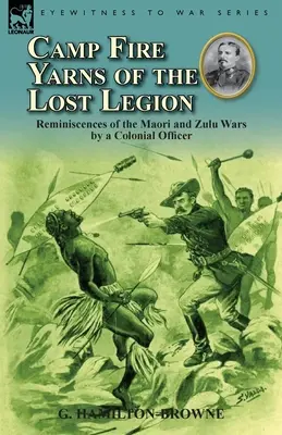 Racconti della Legione Perduta: Reminiscenze delle guerre Maori e Zulu di un ufficiale coloniale - Camp Fire Yarns of the Lost Legion: Reminiscences of the Maori and Zulu Wars by a Colonial Officer