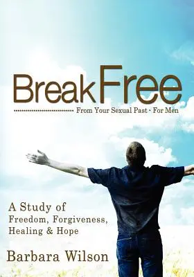 Liberarsi dal proprio passato sessuale per gli uomini; uno studio sulla libertà, il perdono, la guarigione e la speranza - Break Free from Your Sexual Past for Men; A Study of Freedom, Forgiveness, Healing and Hope