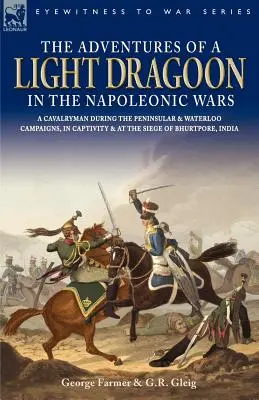 Le avventure di un dragone leggero nelle guerre napoleoniche - Un cavalleggero durante le campagne peninsulari e di Waterloo, in cattività e all'assedio di Bhu - The Adventures of a Light Dragoon in the Napoleonic Wars - A Cavalryman During the Peninsular & Waterloo Campaigns, in Captivity & at the Siege of Bhu