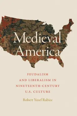 America medievale: Feudalesimo e liberalismo nella cultura statunitense del XIX secolo - Medieval America: Feudalism and Liberalism in Nineteenth-Century U.S. Culture
