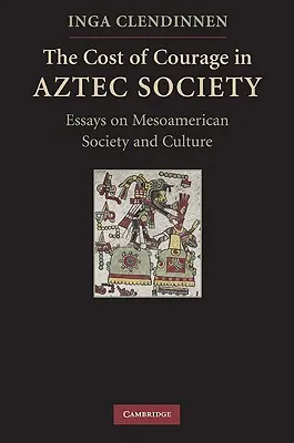Il costo del coraggio nella società azteca: Saggi sulla società e la cultura mesoamericana - The Cost of Courage in Aztec Society: Essays on Mesoamerican Society and Culture