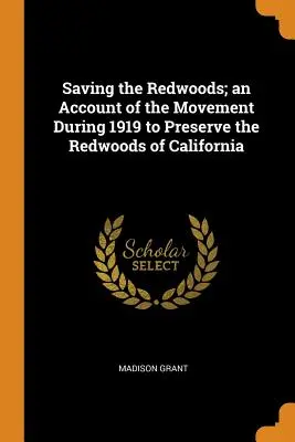 Saving the Redwoods; an Account of the Movement during 1919 to Preserve the Redwoods of California (Salvare le sequoie; un resoconto del movimento del 1919 per preservare le sequoie della California) - Saving the Redwoods; an Account of the Movement During 1919 to Preserve the Redwoods of California