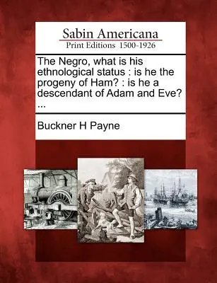 Il negro, qual è il suo status etnologico: È la progenie di Ham? È un discendente di Adamo ed Eva? ... - The Negro, What Is His Ethnological Status: Is He the Progeny of Ham?: Is He a Descendant of Adam and Eve? ...