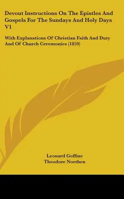 Istruzioni devote sulle epistole e sui vangeli per le domeniche e i giorni santi V1: Con spiegazioni sulla fede e sul dovere cristiano e sul cerimoniale della Chiesa - Devout Instructions On The Epistles And Gospels For The Sundays And Holy Days V1: With Explanations Of Christian Faith And Duty And Of Church Ceremoni