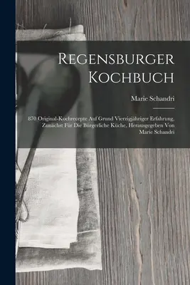Regensburger Kochbuch: 870 originali di kochrecepte sulla base di una lunga esperienza, con l'ausilio di un'analisi della situazione della cucina tedesca, con l'ausilio di Ma - Regensburger Kochbuch: 870 Original-kochrecepte Auf Grund Vierzigjhriger Erfahrung, Zunchst Fr Die Brgerliche Kche, Herausgegeben Von Ma
