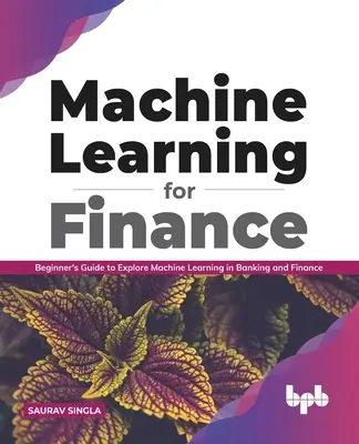 Apprendimento automatico per la finanza: Guida per principianti all'esplorazione del Machine Learning nel settore bancario e finanziario - Machine Learning for Finance: Beginner's Guide to Explore Machine Learning in Banking and Finance