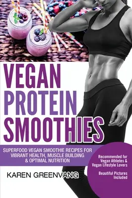 Frullati proteici vegani: Ricette di frullati vegani superfood per una salute vibrante, un rafforzamento muscolare e una nutrizione ottimale - Vegan Protein Smoothies: Superfood Vegan Smoothie Recipes for Vibrant Health, Muscle Building & Optimal Nutrition