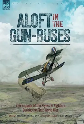 Aloft in the Gun-Buses - The Exploits of the Flyers and Fighters During the First World War: Le imprese dei piloti e dei combattenti durante la prima guerra mondiale. - Aloft in the Gun-Buses - The Exploits of the Flyers and Fighters During the First World War: The Exploits of the Flyers and Fighters During the First