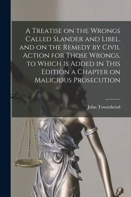 Un trattato sui torti chiamati calunnia e diffamazione, e sul rimedio attraverso l'azione civile per questi torti, a cui è stato aggiunto in questa edizione un capitolo su - A Treatise on the Wrongs Called Slander and Libel, and on the Remedy by Civil Action for Those Wrongs, to Which is Added in This Edition a Chapter on