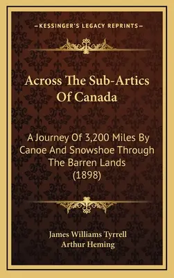 Attraverso la sub-atlantica del Canada: Un viaggio di 3.200 miglia in canoa e con le racchette da neve attraverso le terre brulle (1898) - Across The Sub-Artics Of Canada: A Journey Of 3,200 Miles By Canoe And Snowshoe Through The Barren Lands (1898)