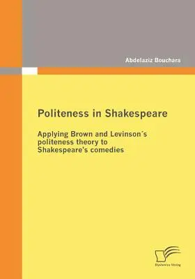La cortesia in Shakespeare: Applicazione della teoria della cortesia di Brown e Levinsons alle commedie di Shakespeare - Politeness in Shakespeare: Applying Brown and Levinsons politeness theory to Shakespeare's comedies