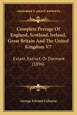 Perizia completa di Inghilterra, Scozia, Irlanda, Gran Bretagna e Regno Unito V7: Estinti, estinti o inattivi (1896) - Complete Peerage Of England, Scotland, Ireland, Great Britain And The United Kingdom V7: Extant, Extinct, Or Dormant (1896)