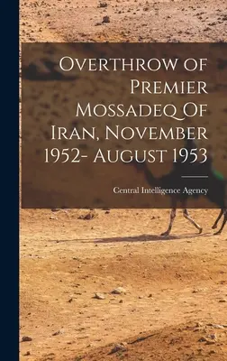 Il rovesciamento del premier Mossadeq in Iran, novembre 1952-agosto 1953 (Central Intelligence Agency (Cia)) - Overthrow of Premier Mossadeq Of Iran, November 1952- August 1953 (Central Intelligence Agency (Cia))