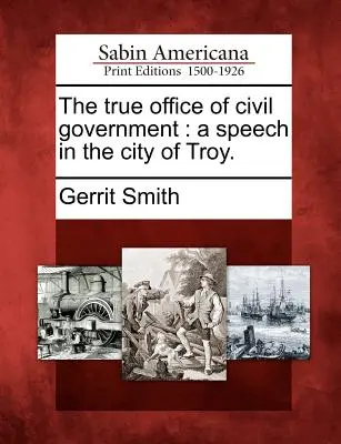 Il vero ufficio del governo civile: Discorso nella città di Troia. - The True Office of Civil Government: A Speech in the City of Troy.