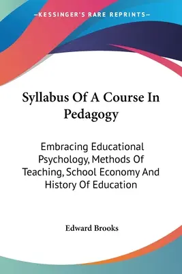 Sillabo di un corso di pedagogia: Che comprende la psicologia dell'educazione, i metodi di insegnamento, l'economia scolastica e la storia dell'educazione - Syllabus Of A Course In Pedagogy: Embracing Educational Psychology, Methods Of Teaching, School Economy And History Of Education