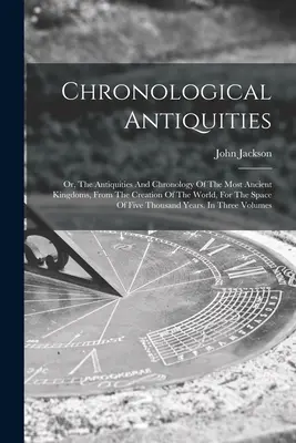 Antichità cronologiche: Ovvero, le antichità e la cronologia dei regni più antichi, dalla creazione del mondo, per un periodo di cinque anni. - Chronological Antiquities: Or, The Antiquities And Chronology Of The Most Ancient Kingdoms, From The Creation Of The World, For The Space Of Five