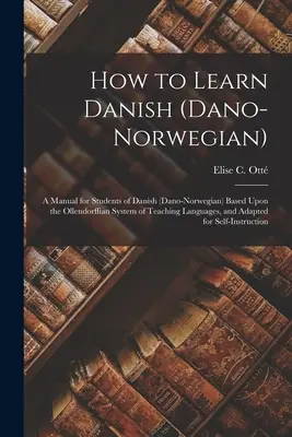 Come imparare il danese (danese-norvegese): Un manuale per gli studenti di danese (danese-norvegese) basato sul sistema ollendorffiano di insegnamento delle lingue, e - How to Learn Danish (Dano-Norwegian): A Manual for Students of Danish (Dano-Norwegian) Based Upon the Ollendorffian System of Teaching Languages, and