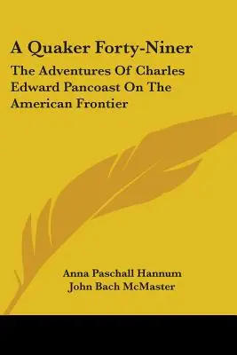 Un quacchero quarantanovenne: Le avventure di Charles Edward Pancoast alla frontiera americana - A Quaker Forty-Niner: The Adventures Of Charles Edward Pancoast On The American Frontier